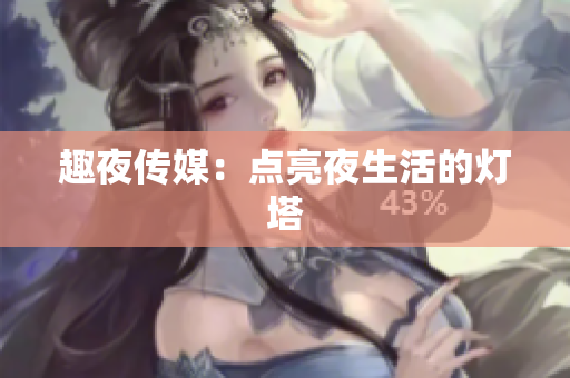 趣夜传媒：点亮夜生活的灯塔