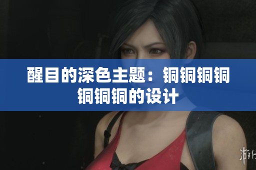 醒目的深色主题：铜铜铜铜铜铜铜的设计