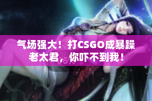 气场强大！打CSGO成暴躁老太君，你吓不到我！