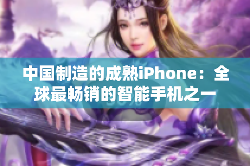 中国制造的成熟iPhone：全球最畅销的智能手机之一