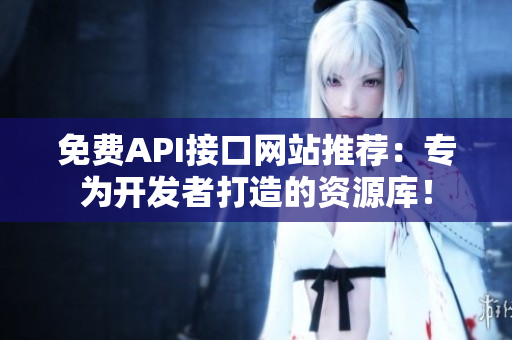 免费API接口网站推荐：专为开发者打造的资源库！