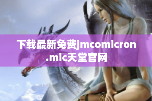 下载最新免费jmcomicron.mic天堂官网
