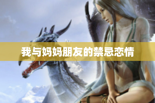 我与妈妈朋友的禁忌恋情