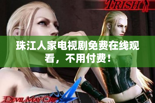 珠江人家电视剧免费在线观看，不用付费！