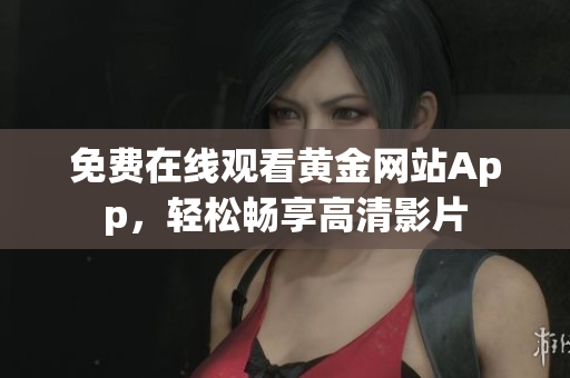 免费在线观看黄金网站App，轻松畅享高清影片