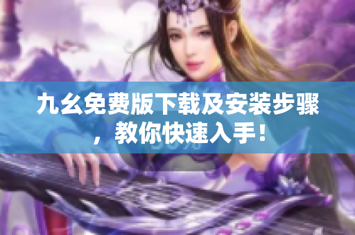 九幺免费版下载及安装步骤，教你快速入手！