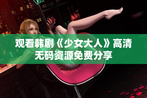 观看韩剧《少女大人》高清无码资源免费分享