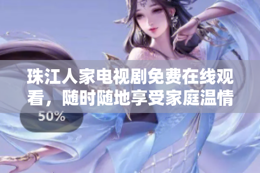 珠江人家电视剧免费在线观看，随时随地享受家庭温情