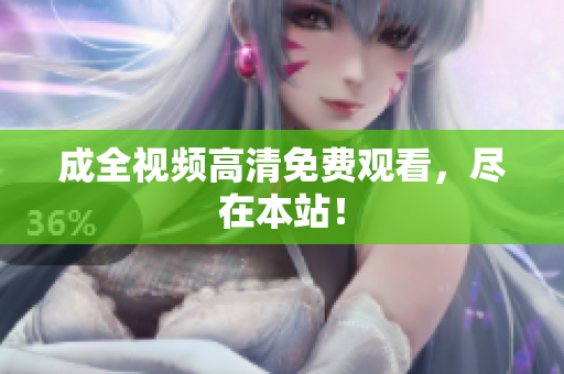 成全视频高清免费观看，尽在本站！