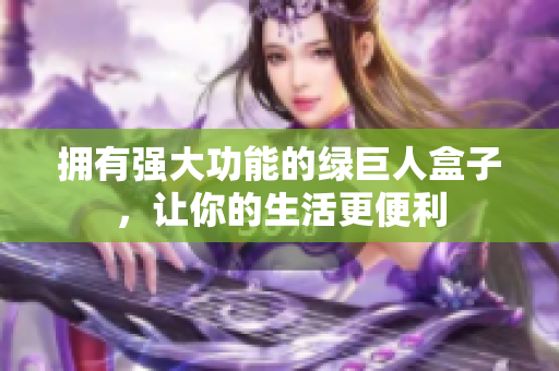 拥有强大功能的绿巨人盒子，让你的生活更便利