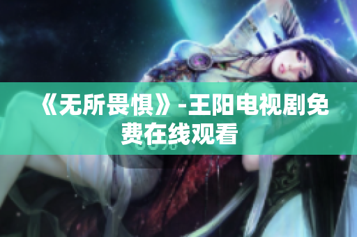 《无所畏惧》-王阳电视剧免费在线观看