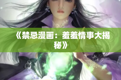 《禁忌漫画：羞羞情事大揭秘》