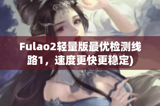 Fulao2轻量版最优检测线路1，速度更快更稳定)