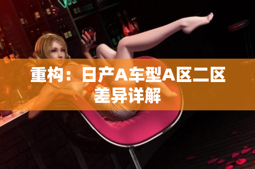 重构：日产A车型A区二区差异详解