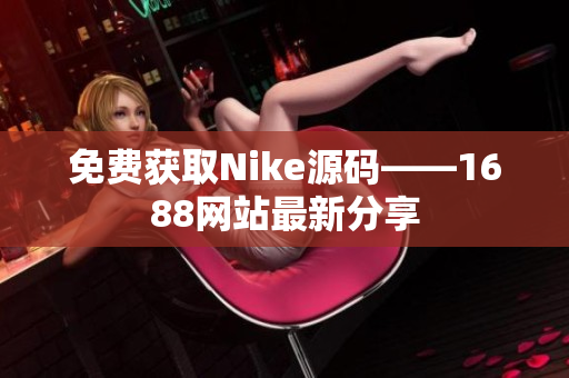 免费获取Nike源码——1688网站最新分享