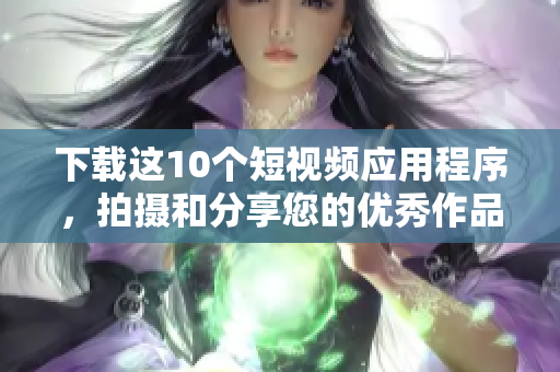 下载这10个短视频应用程序，拍摄和分享您的优秀作品
