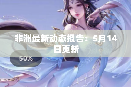 非洲最新动态报告：5月14日更新