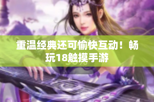 重温经典还可愉快互动！畅玩18触摸手游