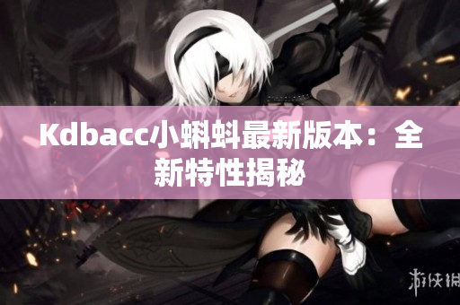 Kdbacc小蝌蚪最新版本：全新特性揭秘