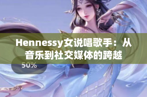 Hennessy女说唱歌手：从音乐到社交媒体的跨越