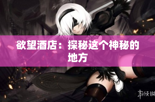 欲望酒店：探秘这个神秘的地方