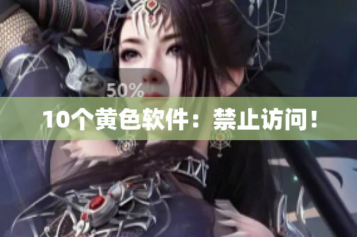 10个黄色软件：禁止访问！