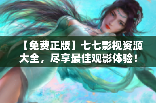 【免费正版】七七影视资源大全，尽享最佳观影体验！