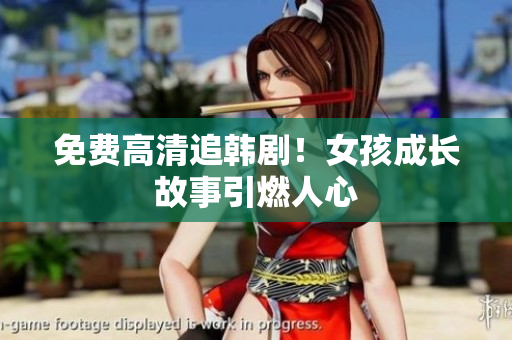 免费高清追韩剧！女孩成长故事引燃人心