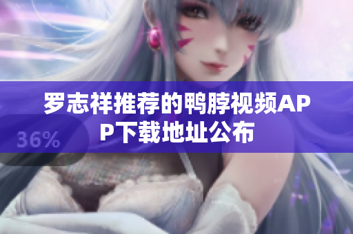 罗志祥推荐的鸭脖视频APP下载地址公布