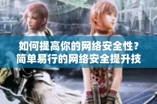 如何提高你的网络安全性？简单易行的网络安全提升技巧