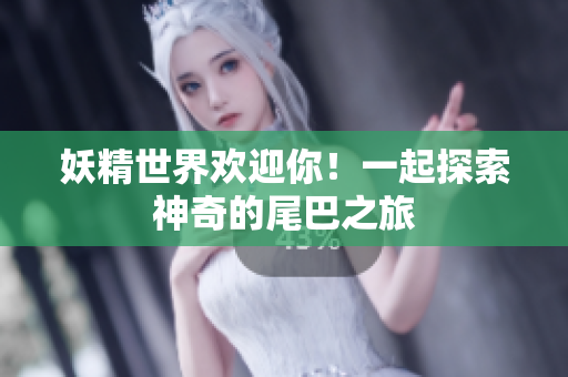 妖精世界欢迎你！一起探索神奇的尾巴之旅