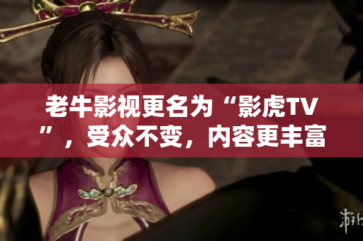 老牛影视更名为“影虎TV”，受众不变，内容更丰富