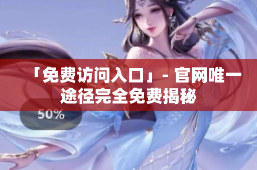 「免费访问入口」- 官网唯一途径完全免费揭秘