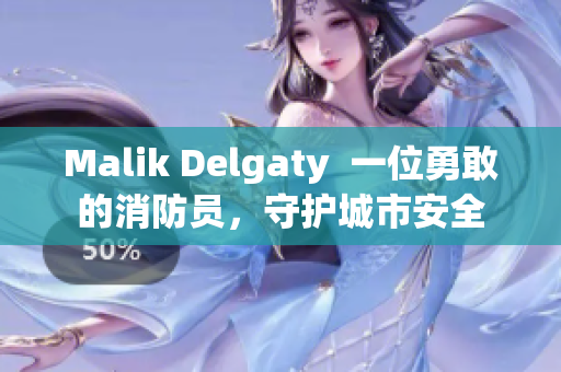 Malik Delgaty  一位勇敢的消防员，守护城市安全