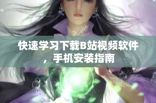 快速学习下载B站视频软件，手机安装指南