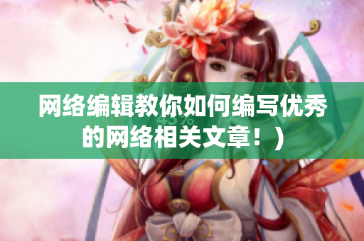 网络编辑教你如何编写优秀的网络相关文章！)