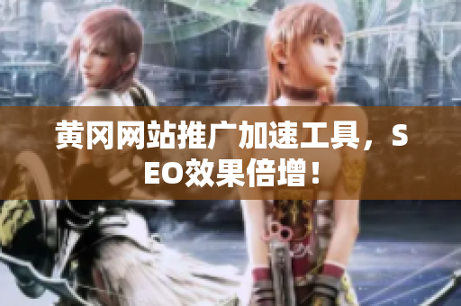 黄冈网站推广加速工具，SEO效果倍增！