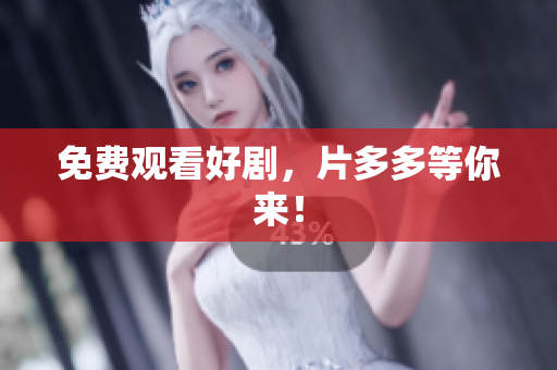 免费观看好剧，片多多等你来！