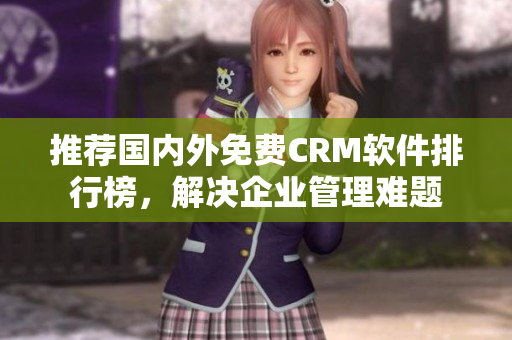 推荐国内外免费CRM软件排行榜，解决企业管理难题