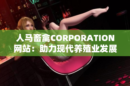 人马畜禽CORPORATION网站：助力现代养殖业发展