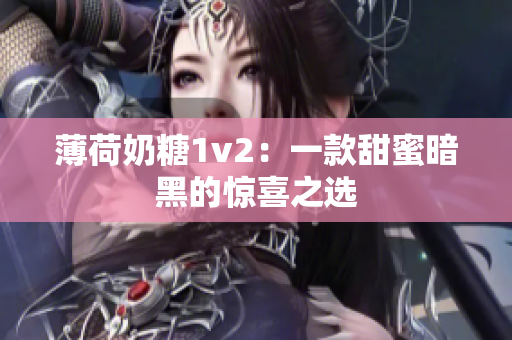 薄荷奶糖1v2：一款甜蜜暗黑的惊喜之选