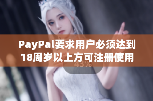 PayPal要求用户必须达到18周岁以上方可注册使用