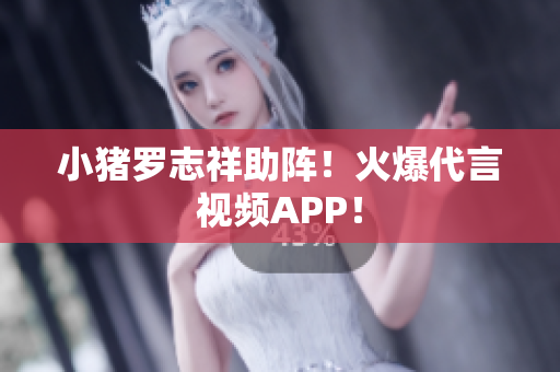 小猪罗志祥助阵！火爆代言视频APP！