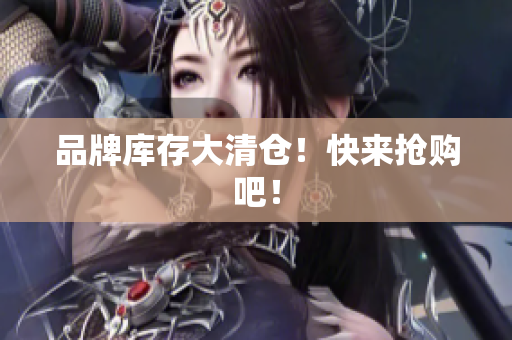 品牌库存大清仓！快来抢购吧！