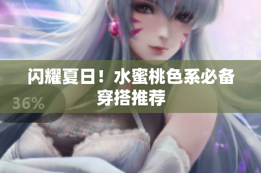 闪耀夏日！水蜜桃色系必备穿搭推荐