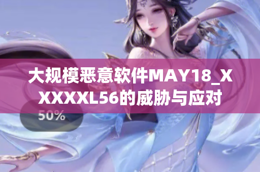 大规模恶意软件MAY18_XXXXXL56的威胁与应对