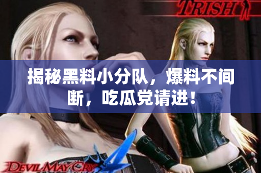 揭秘黑料小分队，爆料不间断，吃瓜党请进！