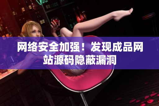 网络安全加强！发现成品网站源码隐蔽漏洞