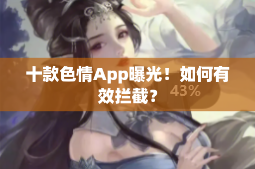 十款色情App曝光！如何有效拦截？