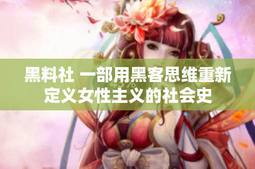 黑料社 一部用黑客思维重新定义女性主义的社会史